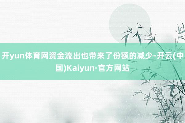 开yun体育网 资金流出也带来了份额的减少-开云(中国)Kaiyun·官方网站