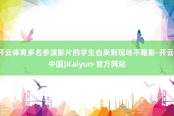 开云体育多名参演影片的学生也来到现场不雅影-开云(中国)Kaiyun·官方网站